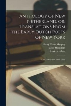 Anthology of New Netherland, or, Translations From the Early Dutch Poets of New York: With Memoirs of Their Lives - Murphy, Henry Cruse; Selyns, Henricus