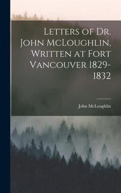 Letters of Dr. John McLoughlin, Written at Fort Vancouver 1829-1832 - Mcloughlin, John