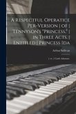 A Respectful Operatice Per-Version of Tennyson's &quote;Princess,&quote; in Three Acts, Entitled Princess Ida; or, Castle Adamant.