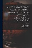 An Explanation of Captain Sabine's Remarks on the Late Voyage of Discovery to Baffin's Bay [microform]