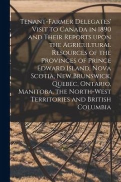 Tenant-farmer Delegates' Visit to Canada in 1890 and Their Reports Upon the Agricultural Resources of the Provinces of Prince Edward Island, Nova Scot - Anonymous