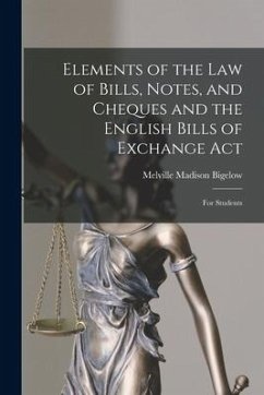 Elements of the Law of Bills, Notes, and Cheques and the English Bills of Exchange Act: for Students - Bigelow, Melville Madison