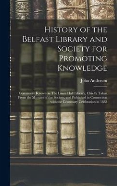 History of the Belfast Library and Society for Promoting Knowledge: Commonly Known as The Linen Hall Library, Chiefly Taken From the Minutes of the So - Anderson, John
