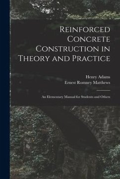 Reinforced Concrete Construction in Theory and Practice: an Elementary Manual for Students and Others - Adams, Henry; Matthews, Ernest Romney