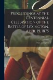 Proceedings at the Centennial Celebration of the Battle of Lexington, April 19, 1875; 1775-1875