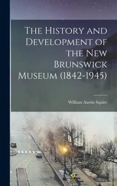 The History and Development of the New Brunswick Museum (1842-1945) - Squire, William Austin