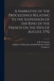 A Narrative of the Proceedings Relating to the Suspension of the King of the French on the 10th of August, 1792 [microform]