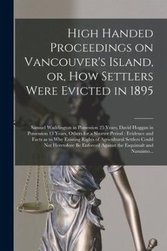 High Handed Proceedings on Vancouver's Island, or, How Settlers Were Evicted in 1895 [microform]: Samuel Waddington in Possession 25 Years, David Hogg - Anonymous