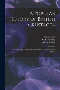 A Popular History of British Crustacea; Comprising a Familiar Account of Their Classification and Habits - White, Adam