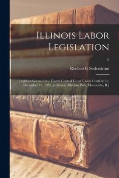 Illinois Labor Legislation: [address Given at the Fourth Central Labor Union Conference, December 12, 1952, at Robert Allerton Park, Monticello, I - Soderstrom, Reuben G.