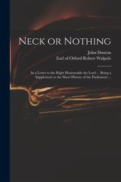 Neck or Nothing: in a Letter to the Right Honourable the Lord -, Being a Supplement to the Short History of the Parliament ... - Dunton, John