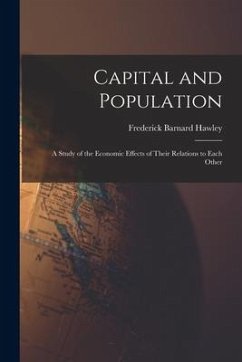 Capital and Population: a Study of the Economic Effects of Their Relations to Each Other - Hawley, Frederick Barnard