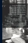 The Physician's Vademecum, or, A Manual of the Principles and Practice of Physic [electronic Resource]: Containing the Symptoms, Causes, Diagnosis, Pr
