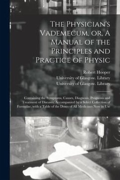 The Physician's Vademecum, or, A Manual of the Principles and Practice of Physic [electronic Resource]: Containing the Symptoms, Causes, Diagnosis, Pr - Hooper, Robert