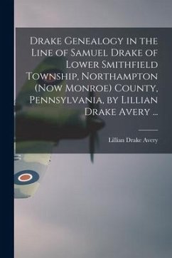 Drake Genealogy in the Line of Samuel Drake of Lower Smithfield Township, Northampton (now Monroe) County, Pennsylvania, by Lillian Drake Avery ...