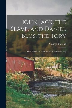 John Jack, the Slave, and Daniel Bliss, the Tory; Read Before the Concord Antiquarian Society - Tolman, George