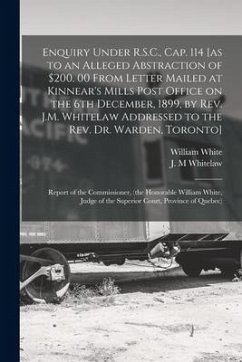 Enquiry Under R.S.C., Cap. 114 [as to an Alleged Abstraction of $200. 00 From Letter Mailed at Kinnear's Mills Post Office on the 6th December, 1899, - White, William