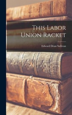 This Labor Union Racket - Sullivan, Edward Dean