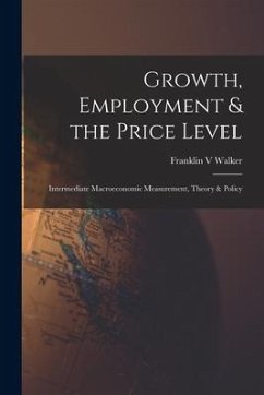 Growth, Employment & the Price Level; Intermediate Macroeconomic Measurement, Theory & Policy - Walker, Franklin V.