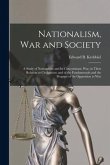 Nationalism, War and Society; a Study of Nationalism and Its Concomitant, War, in Their Relation to Civilization: and of the Fundamentals and the Prog