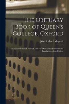 The Obituary Book of Queen's College, Oxford: an Ancient Sarum Kalendar, With the Obits of the Founders and Benefactors of the College - Magrath, John Richard