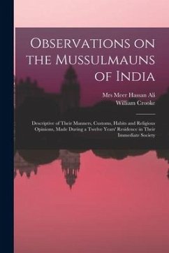 Observations on the Mussulmauns of India [microform]: Descriptive of Their Manners, Customs, Habits and Religious Opinions, Made During a Twelve Years - Crooke, William