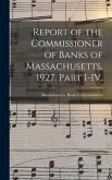 Report of the Commissioner of Banks of Massachusetts, 1927. Part I-IV.