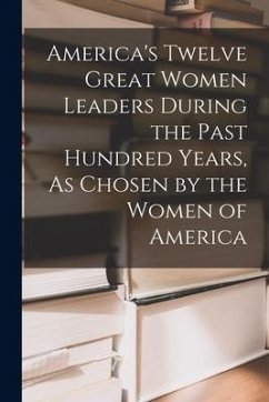 America's Twelve Great Women Leaders During the Past Hundred Years, As Chosen by the Women of America - Anonymous