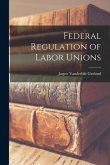 Federal Regulation of Labor Unions