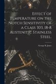 Effect of Temperature on the Notch Sensitivity of a Class 303, 18-8 Austenitic Stainless Steel.