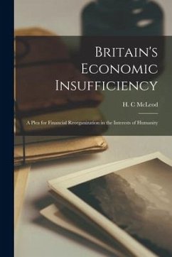 Britain's Economic Insufficiency [microform]; a Plea for Financial Reorganization in the Interests of Humanity