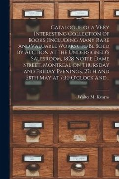 Catalogue of a Very Interesting Collection of Books (including Many Rare and Valuable Works), to Be Sold by Auction at the Undersigned's Salesroom, 18