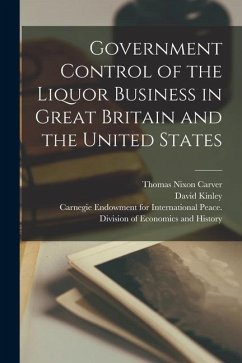 Government Control of the Liquor Business in Great Britain and the United States [microform] - Carver, Thomas Nixon; Kinley, David