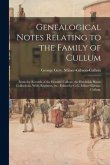 Genealogical Notes Relating to the Family of Cullum; From the Records of the Heralds' College, the Hardwick House Collections, Wills, Registers, Etc.,