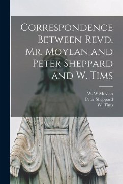 Correspondence Between Revd. Mr. Moylan and Peter Sheppard and W. Tims [microform] - Sheppard, Peter