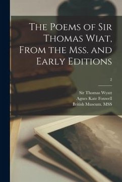 The Poems of Sir Thomas Wiat, From the Mss. and Early Editions; 2 - Foxwell, Agnes Kate