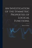 An Investigation of the Symmetric Properties of Logical Functions.
