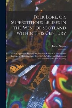 Folk Lore, or, Superstitious Beliefs in the West of Scotland Within This Century: With an Appendix Shewing the Probable Relation of the Modern Festiva - Napier, James