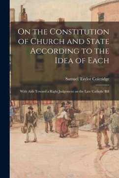 On the Constitution of Church and State According to the Idea of Each: With Aids Toward a Right Judgement on the Late Catholic Bill - Coleridge, Samuel Taylor