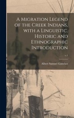 A Migration Legend of the Creek Indians, With a Linguistic, Historic and Ethnographic Introduction; v.1 - Gatschet, Albert Samuel