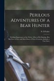 Perilous Adventures of a Bear Hunter [microform]: Thrilling Experiences of the Writer, Who in His Hunting, Has Met Face to Face and Slain Many of Thes