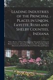 Leading Industries of the Principal Places in Union, Fayette, Rush and Shelby Counties, Indiana: With a Review of Their Manufacturing, Mercantile and