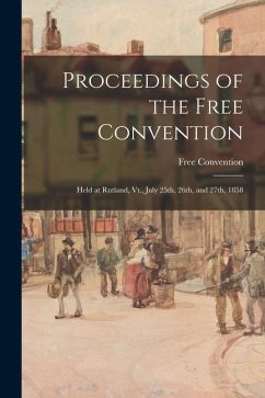 Proceedings of the Free Convention: Held at Rutland, Vt., July 25th, 26th, and 27th, 1858