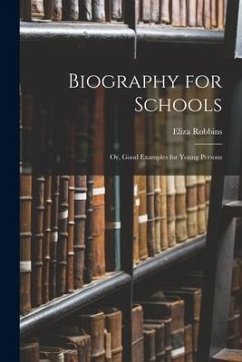 Biography for Schools; or, Good Examples for Young Persons - Robbins, Eliza