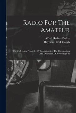 Radio For The Amateur: The Underlying Principles Of Receiving And The Construction And Operation Of Receiving Sets - Packer, Alfred Herbert