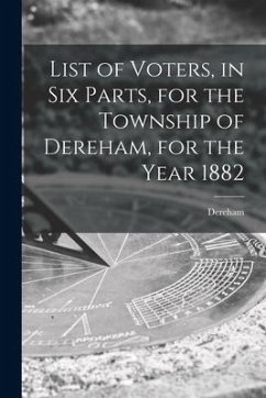 List of Voters, in Six Parts, for the Township of Dereham, for the Year 1882 [microform]