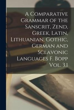 A Comparative Grammar of the Sanscrit, Zend, Greek, Latin, Lithuanian, Gothic, German and Sclavonic Languages F. Bopp Vol. 3.1 - Anonymous