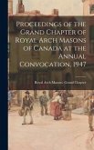 Proceedings of the Grand Chapter of Royal Arch Masons of Canada at the Annual Convocation, 1947