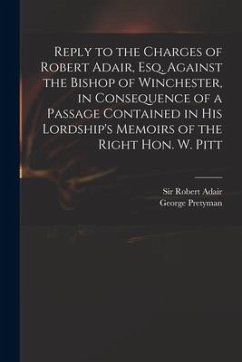 Reply to the Charges of Robert Adair, Esq. Against the Bishop of Winchester, in Consequence of a Passage Contained in His Lordship's Memoirs of the Ri