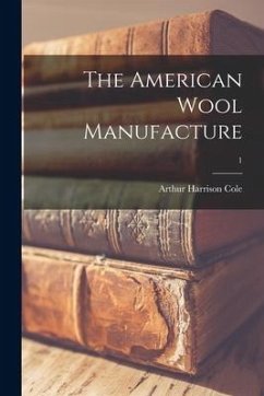 The American Wool Manufacture; 1 - Cole, Arthur Harrison